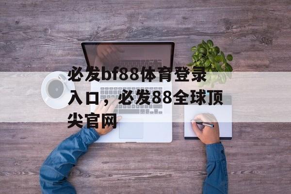 必发bf88体育登录入口，必发88全球顶尖官网