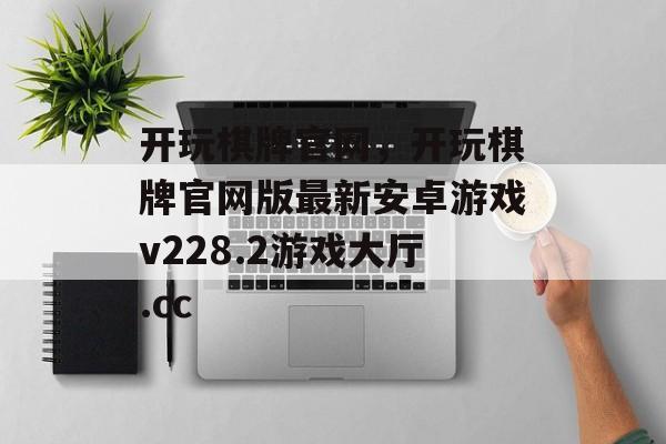 开玩棋牌官网，开玩棋牌官网版最新安卓游戏v228.2游戏大厅.cc