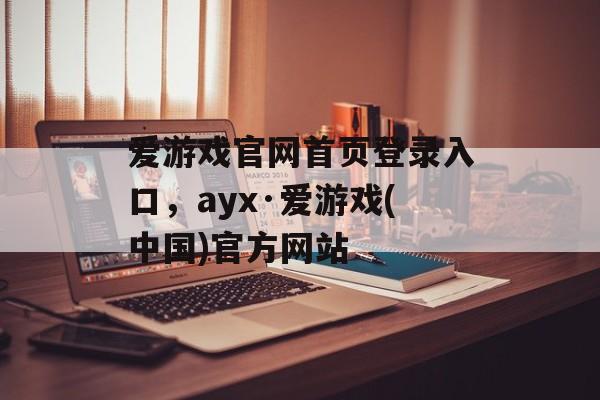 爱游戏官网首页登录入口，ayx·爱游戏(中国)官方网站