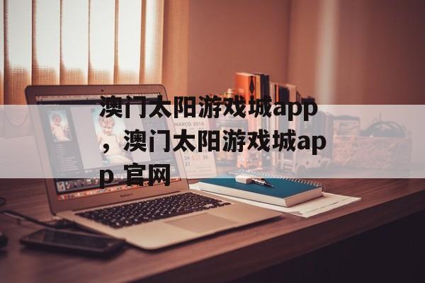 澳门太阳游戏城app，澳门太阳游戏城app 官网