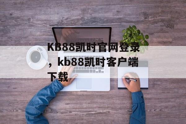 KB88凯时官网登录，kb88凯时客户端下载