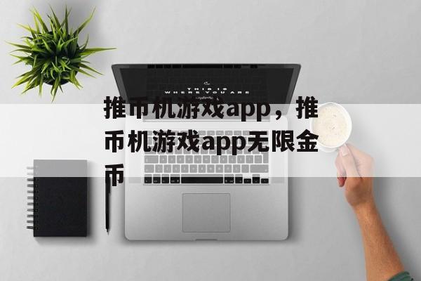 推币机游戏app，推币机游戏app无限金币