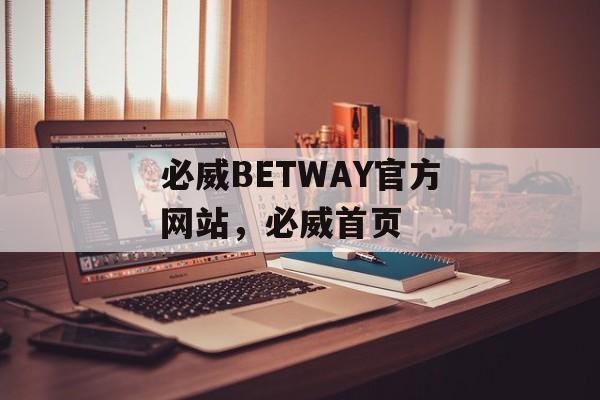 必威BETWAY官方网站，必威首页