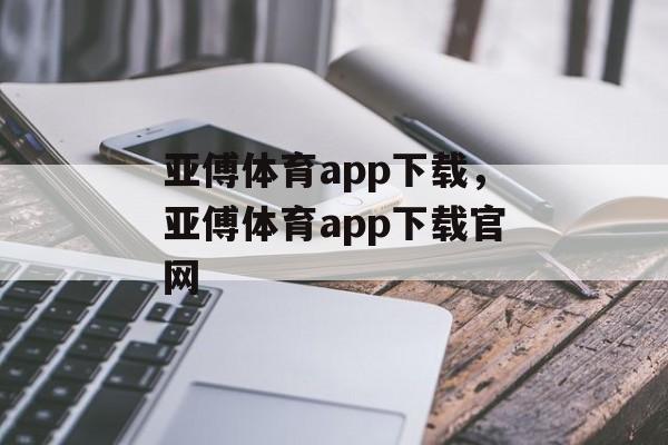 亚傅体育app下载，亚傅体育app下载官网