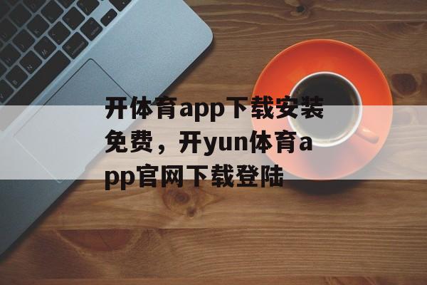 开体育app下载安装免费，开yun体育app官网下载登陆