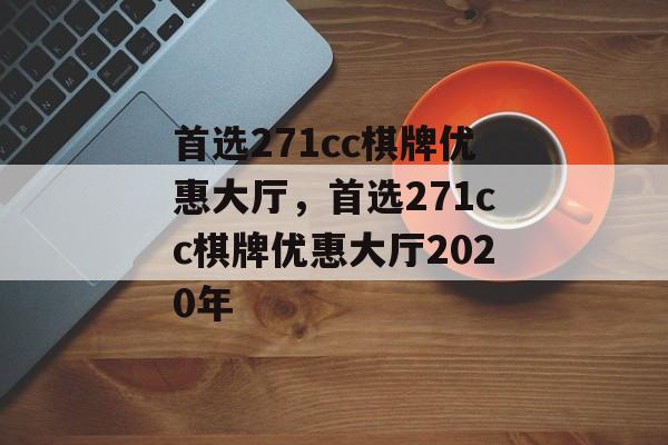 首选271cc棋牌优惠大厅，首选271cc棋牌优惠大厅2020年