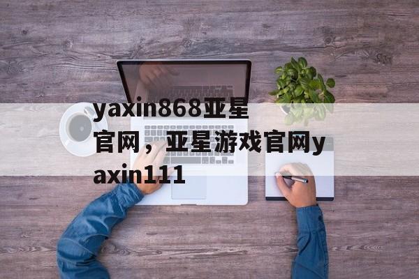 yaxin868亚星官网，亚星游戏官网yaxin111