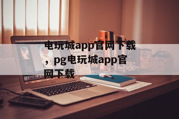 电玩城app官网下载，pg电玩城app官网下载