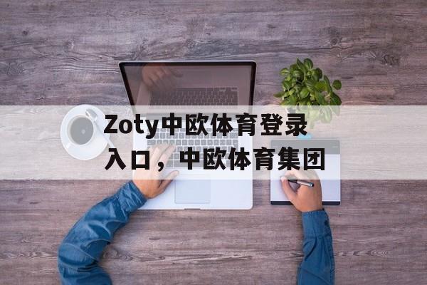 Zoty中欧体育登录入口，中欧体育集团