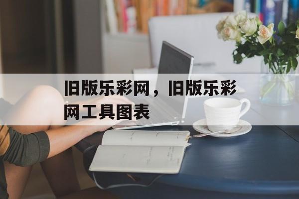 旧版乐彩网，旧版乐彩网工具图表