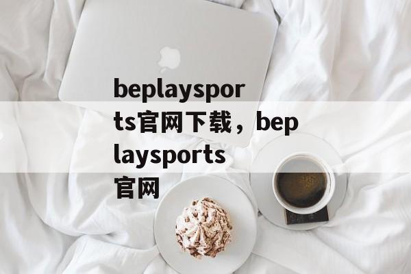 beplaysports官网下载，beplaysports 官网